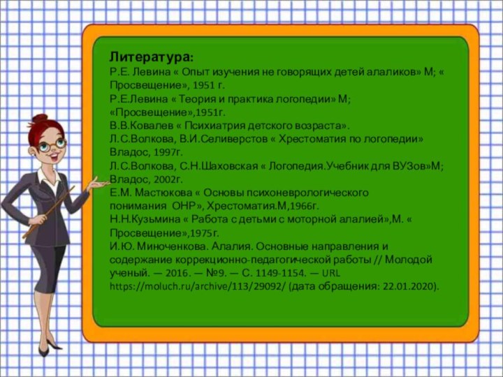 Литература:Р.Е. Левина « Опыт изучения не говорящих детей алаликов» М; « Просвещение»,