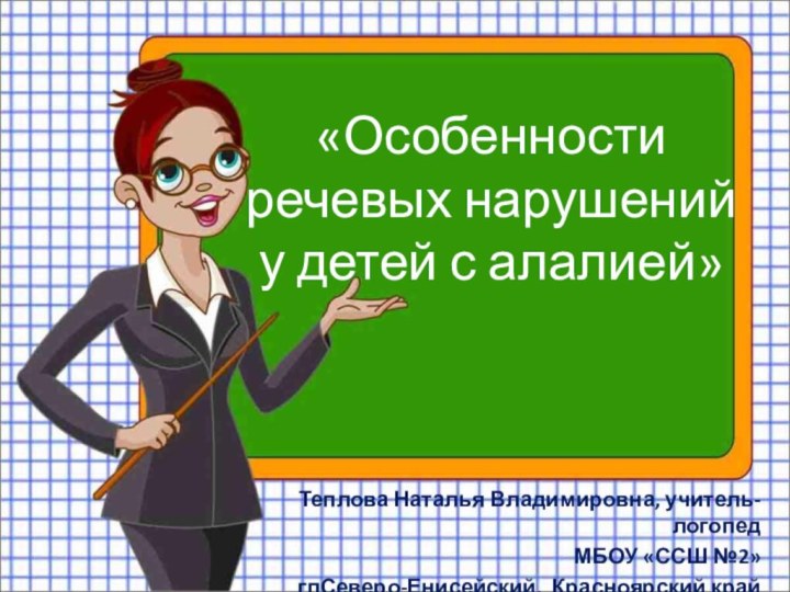 Теплова Наталья Владимировна, учитель-логопедМБОУ «ССШ №2»гпСеверо-Енисейский, Красноярский край«Особенности речевых нарушений у детей с алалией»