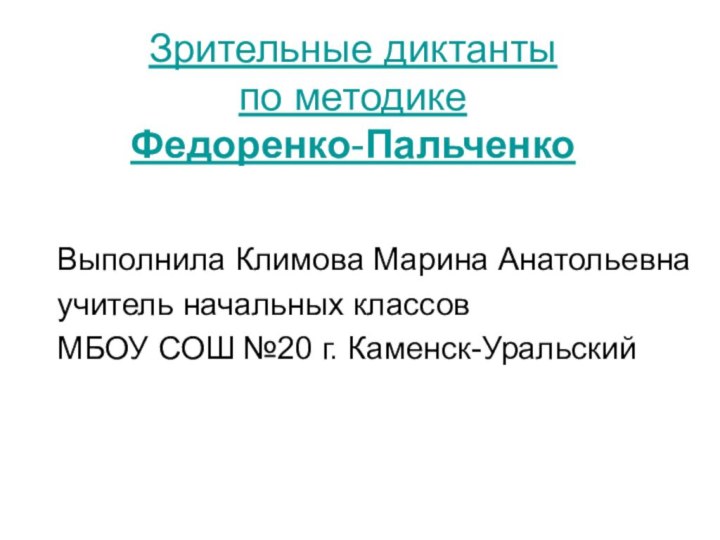 Зрительные диктанты  по методике  Федоренко-Пальченко 	Выполнила Климова Марина Анатольевна	учитель начальных классов	МБОУ СОШ №20 г. Каменск-Уральский