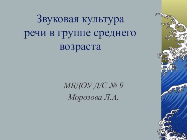 Звуковая культура  речи в группе среднего возрастаМБДОУ Д/С № 9Морозова Л.А.