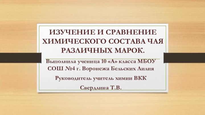 ИЗУЧЕНИЕ И СРАВНЕНИЕ ХИМИЧЕСКОГО СОСТАВА ЧАЯ РАЗЛИЧНЫХ МАРОК. Выполнила ученица 10 «А»