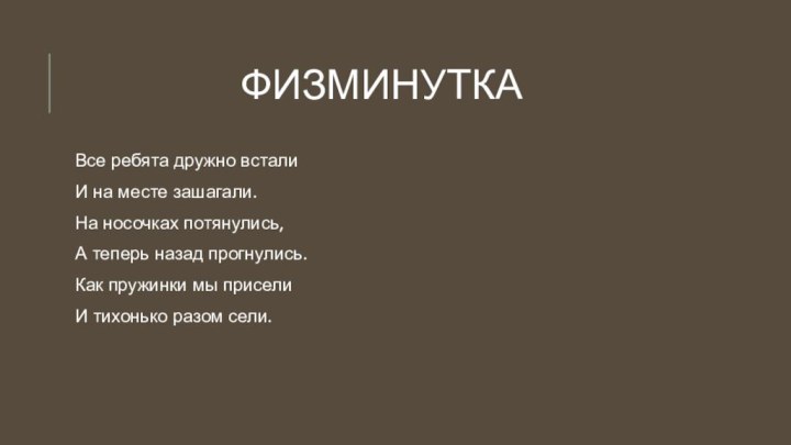 ФизминуткаВсе ребята дружно встали             И на месте зашагали.            На носочках потянулись,     А теперь назад прогнулись. Как