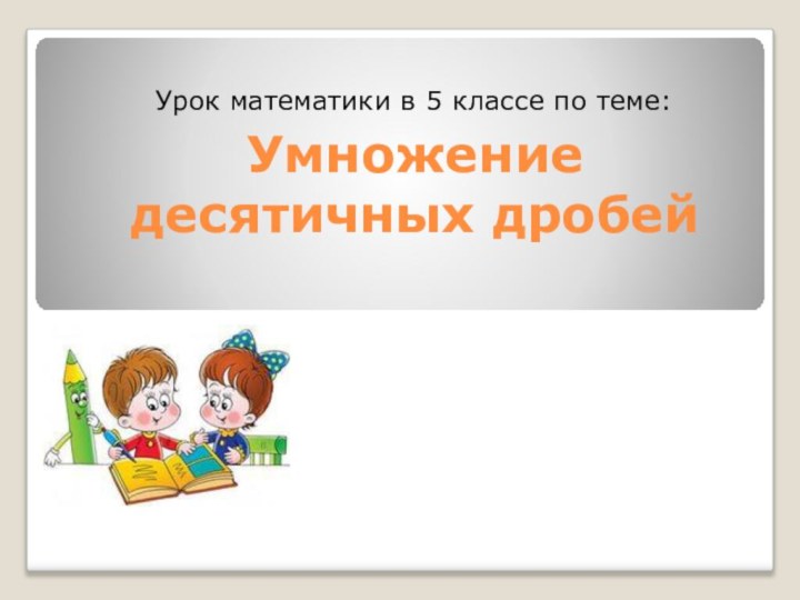 Умножение десятичных дробейУрок математики в 5 классе по теме: