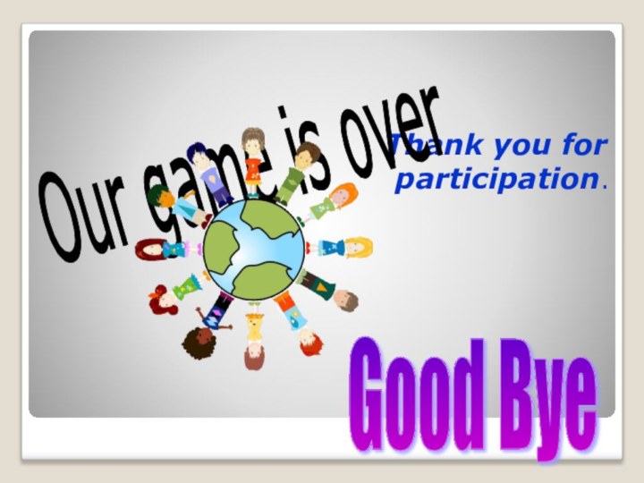 Thank you for participation.Our game is over Good Bye