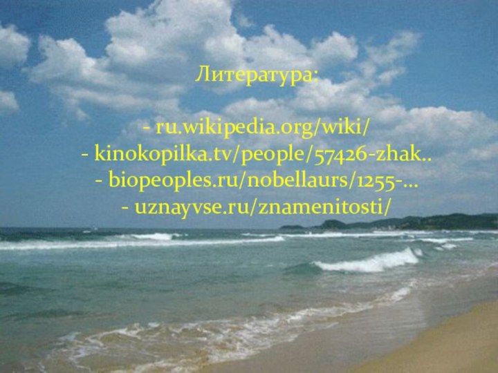 Литература:- ru.wikipedia.org/wiki/- kinokopilka.tv/people/57426-zhak..- biopeoples.ru/nobellaurs/1255-…- uznayvse.ru/znamenitosti/