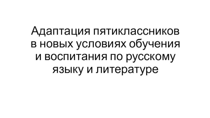 Адаптация пятиклассников в новых условиях обучения и воспитания по русскому языку и литературе