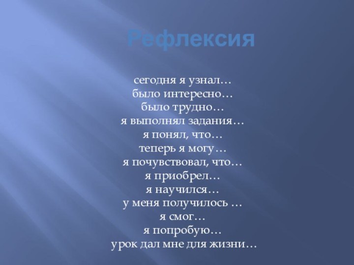 Рефлексиясегодня я узнал… было интересно… было трудно… я выполнял задания… я понял,