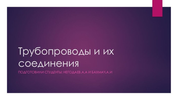 Трубопроводы и их соединенияПодготовили студенты: Негодаев.А.А и Бахмач.А.И