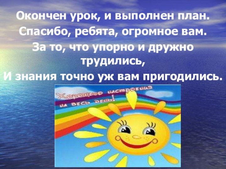 Окончен урок, и выполнен план.Спасибо, ребята, огромное вам.За то, что упорно и