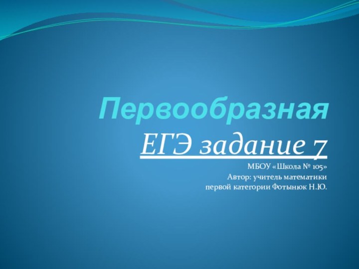 ПервообразнаяЕГЭ задание 7МБОУ «Школа № 105»Автор: учитель математики первой категории Фотынюк Н.Ю.