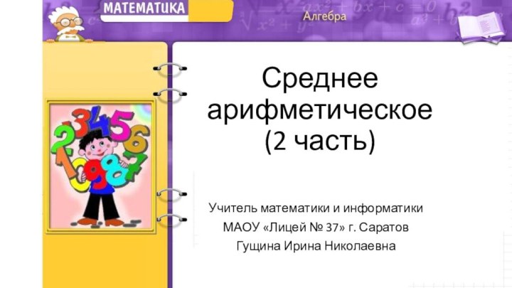 Среднее  арифметическое (2 часть)Учитель математики и информатики МАОУ «Лицей № 37» г. СаратовГущина Ирина Николаевна