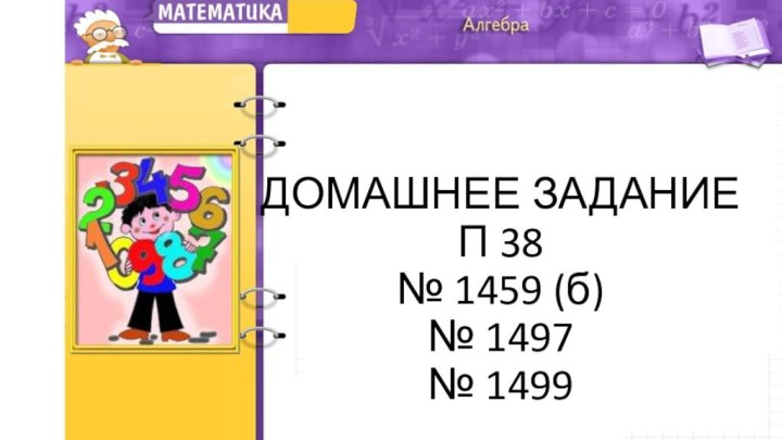 ДОМАШНЕЕ ЗАДАНИЕ  П 38 № 1459 (б) № 1497 № 1499