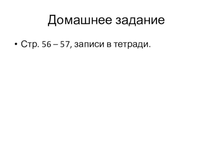 Домашнее заданиеСтр. 56 – 57, записи в тетради.