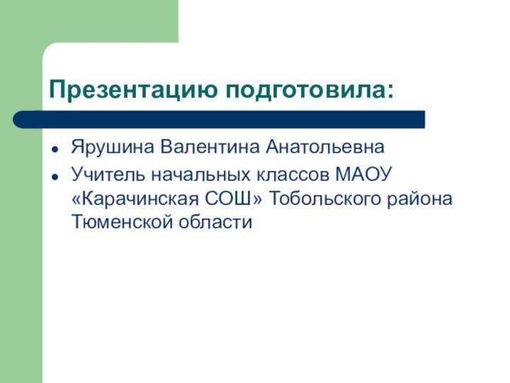 Презентацию подготовила:Ярушина Валентина АнатольевнаУчитель начальных классов МАОУ «Карачинская СОШ» Тобольского района Тюменской области