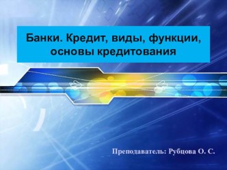 Презентация по дисциплине Экономическая теория на тему Банки. Кредит, виды, функции, основы кредитования