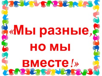 Презентация к классному часу Мы разные, но мы вместе!