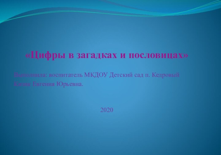 «Цифры в загадках и пословицах»Выполнила: воспитатель МКДОУ Детский сад п. КедровыйКизик Евгения