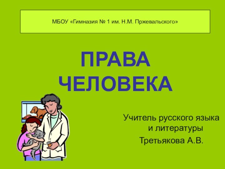 ПРАВА  ЧЕЛОВЕКАУчитель русского языка и литературыТретьякова А.В.МБОУ «Гимназия № 1 им. Н.М. Пржевальского»