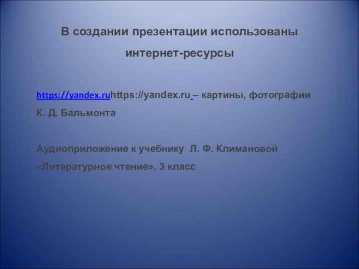 В создании презентации использованы интернет-ресурсыhttps://yandex.ruhttps://yandex.ru – картины, фотографии К. Д. БальмонтаАудиоприложение к