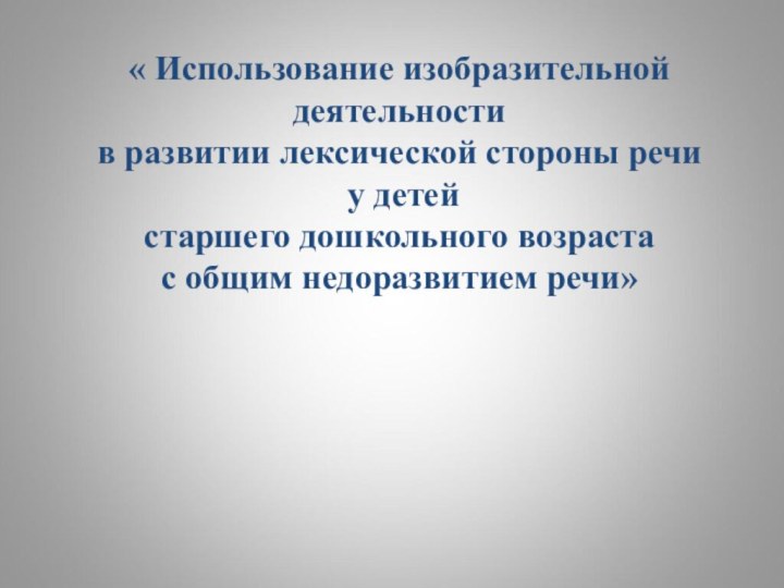 « Использование изобразительной деятельности в развитии лексической стороны речи  у детей