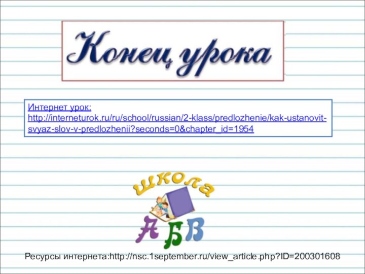 Ресурсы интернета:http://nsc.1september.ru/view_article.php?ID=200301608Интернет урок:http://interneturok.ru/ru/school/russian/2-klass/predlozhenie/kak-ustanovit-svyaz-slov-v-predlozhenii?seconds=0&chapter_id=1954