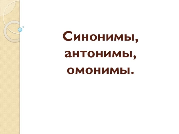 Синонимы, антонимы, омонимы.