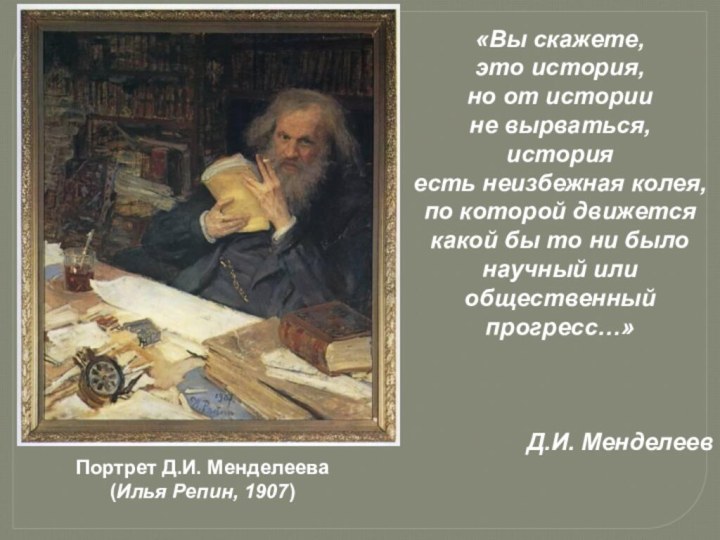 Портрет Д.И. Менделеева(Илья Репин, 1907)«Вы скажете,это история,но от историине вырваться,историяесть неизбежная колея,по