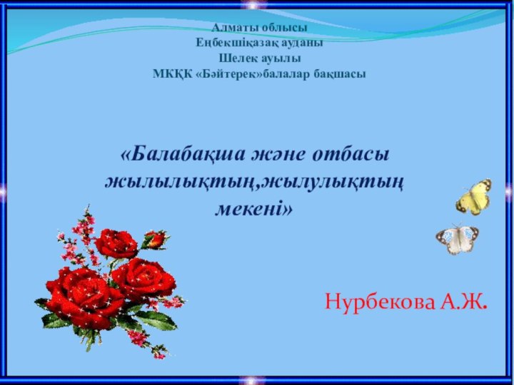 «Балабақша және отбасы жылылықтың,жылулықтың мекені»Нурбекова А.Ж.Алматы облысыЕңбекшіқазақ ауданыШелек ауылыМКҚК «Бәйтерек»балалар бақшасы