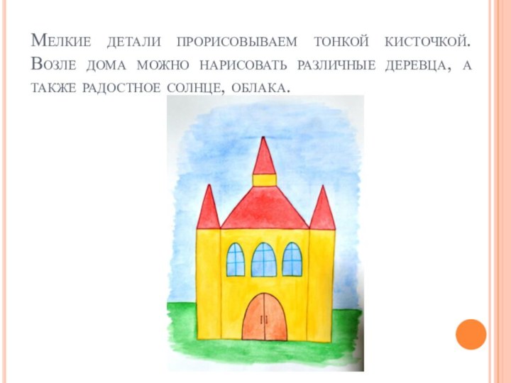 Мелкие детали прорисовываем тонкой кисточкой. Возле дома можно нарисовать различные деревца, а также радостное солнце, облака.