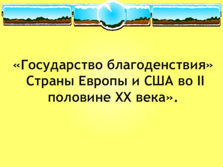 «Государство благоденствия»  Страны Европы и США во II половине XX века».