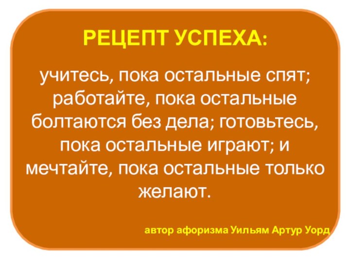 РЕЦЕПТ УСПЕХА:учитесь, пока остальные спят; работайте, пока остальные болтаются без дела; готовьтесь,