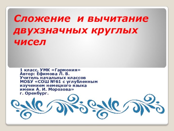 Сложение и вычитание двухзначных круглых чисел1 класс, УМК «Гармония»Автор: Ефимова Л. В.Учитель