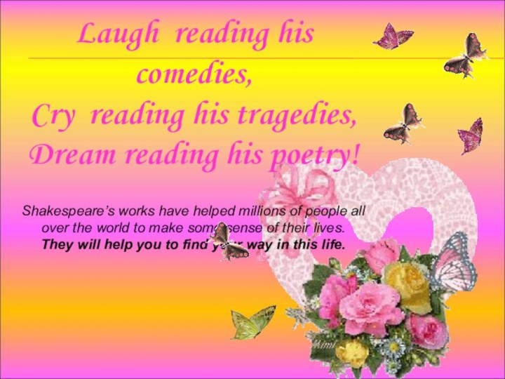 Laugh reading his comedies,Cry reading his tragedies, Dream reading his poetry!Shakespeare’s works