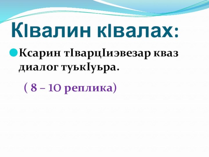 КIвалин кIвалах: Ксарин тIварцIиэвезар кваз диалог туькIуьра.  ( 8 – 10 реплика)