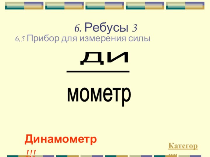 6. Ребусы 3КатегорииДинамометр!!!6.5 Прибор для измерения силыДИ мометр