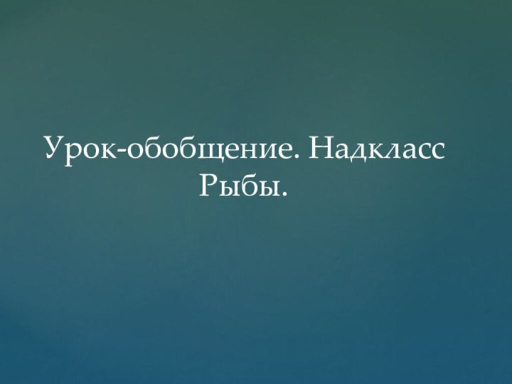 Урок-обобщение. Надкласс Рыбы.