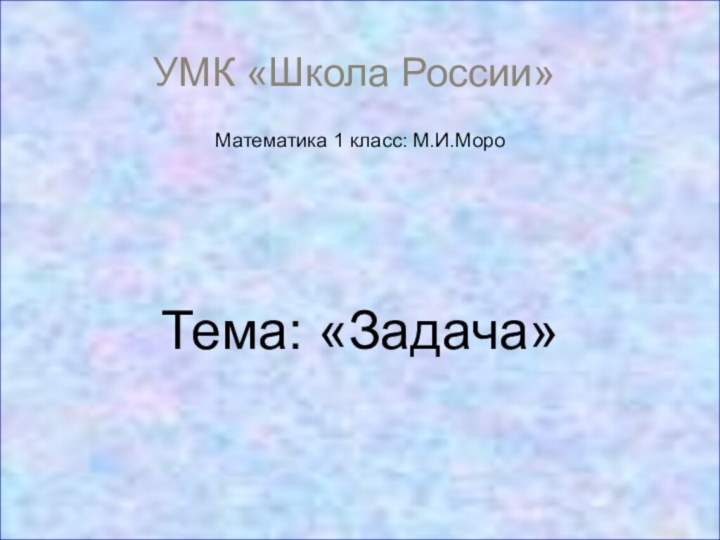 УМК «Школа России»Математика 1 класс: М.И.МороТема: «Задача»