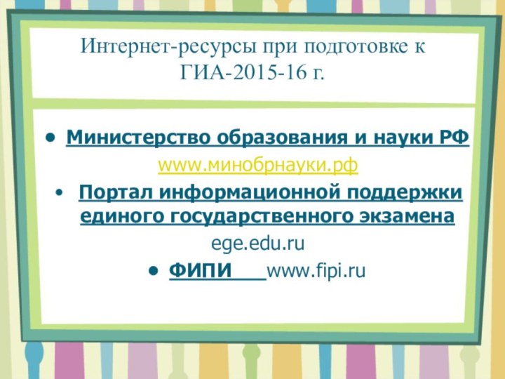 Интернет-ресурсы при подготовке к ГИА-2015-16 г. Министерство образования и науки РФwww.минобрнауки.рф