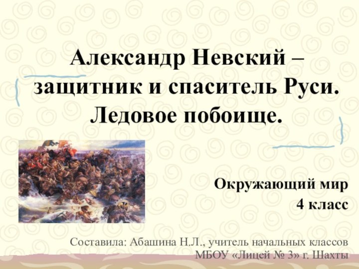 Александр Невский – защитник и спаситель Руси. Ледовое побоище.Окружающий мир 4 классСоставила: