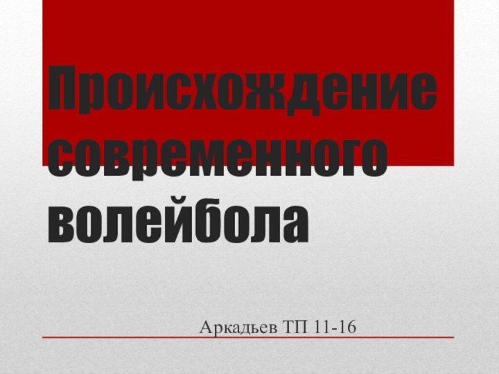 Происхождение современного волейболаАркадьев ТП 11-16