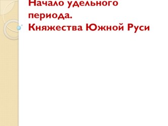 Презентация по истории на тему Начало удельного периода. Княжества Южной Руси (6 класс)