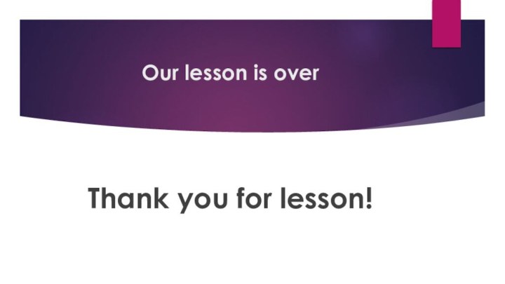 Our lesson is overThank you for lesson!