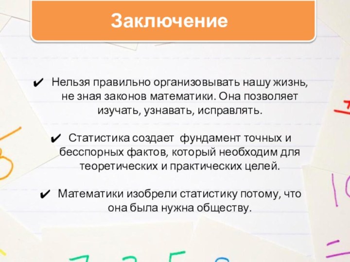 ЗаключениеНельзя правильно организовывать нашу жизнь, не зная законов математики. Она позволяет изучать,