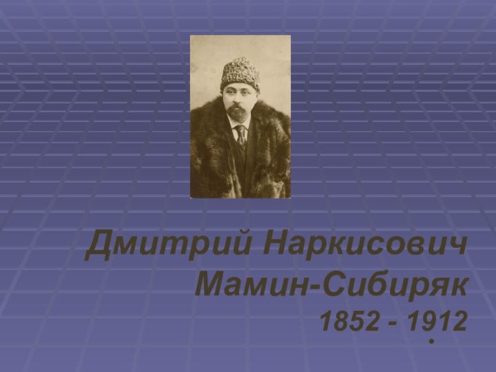 .Дмитрий Наркисович  Мамин-Сибиряк1852 - 1912