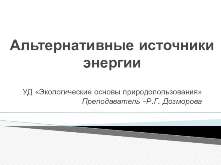 Альтернативные источники энергииУД «Экологические основы природопользования»Преподаватель –Р.Г. Дозморова