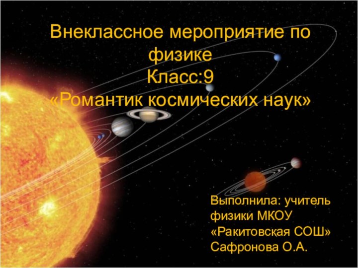 Внеклассное мероприятие по физике Класс:9 «Романтик космических наук»Выполнила: учительфизики МКОУ«Ракитовская СОШ»Сафронова О.А.