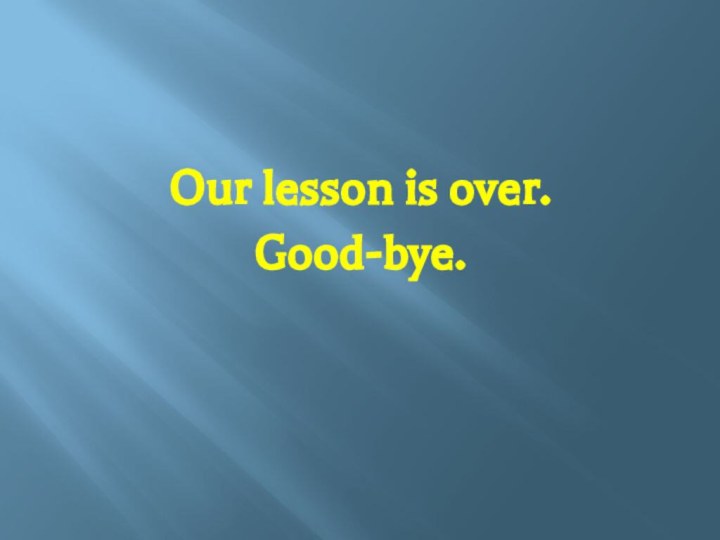 Our lesson is over. Good-bye.