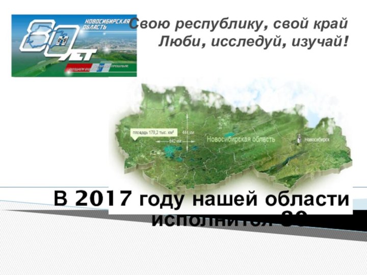 Свою республику, свой край Люби, исследуй, изучай! В 2017 году нашей области исполнится 80 лет 