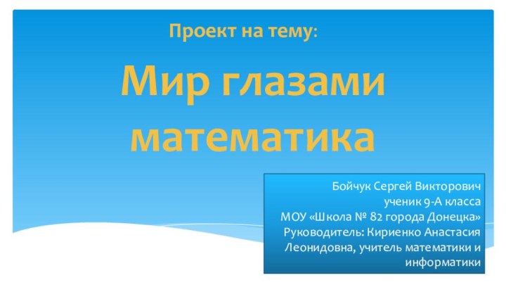 Мир глазами математикаБойчук Сергей Викторовичученик 9-А классаМОУ «Школа № 82 города Донецка»Руководитель: