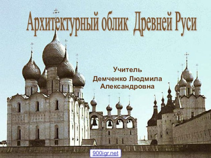 Учитель Демченко Людмила АлександровнаАрхитектурный облик Древней Руси